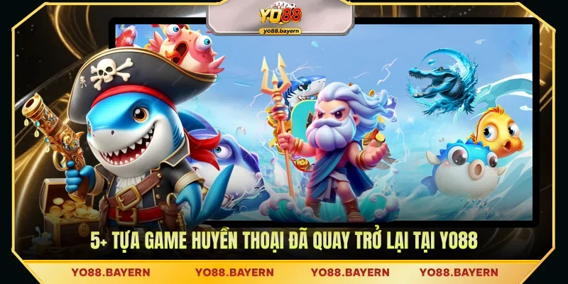 5+ Tựa game huyền thoại đã quay trở lại tại YO88