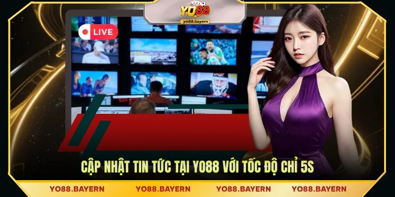 Cập nhật tin tức tại YO88 với tốc độ chỉ 5s